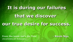 ... Failures That We Discover Our True Desire For Success ” - Kevin Ngo