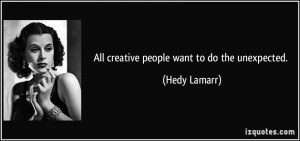 All creative people want to do the unexpected. - Hedy Lamarr