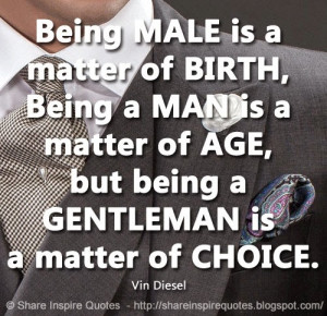 matter of BIRTH, Being a MAN is a matter of AGE, but being a GENTLEMAN ...