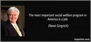 The most important social welfare program in America is a job. - Newt ...