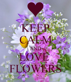 Keep Calm And Love Flowers - Flower Quote