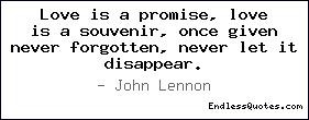 Love is a promise, love is a souvenir, once given never forgotten ...