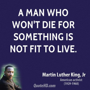 man who won't die for something is not fit to live.