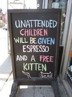 unattended children will be given espresso and a free kitten