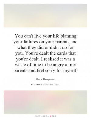 You can't live your life blaming your failures on your parents and ...