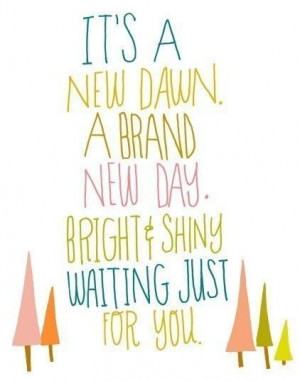 it's a new dawn - a brand new day - bright & shiny waiting just for ...