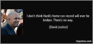 ... home run record will ever be broken. There's no way. - David Justice