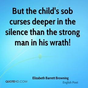 But the child's sob curses deeper in the silence than the strong man ...