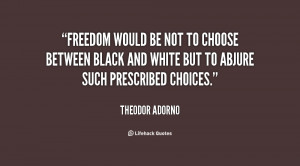 quote-Theodor-Adorno-freedom-would-be-not-to-choose-between-92148.png