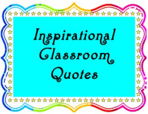 Inspirational Quotes to Hang Up Around Your Classroom