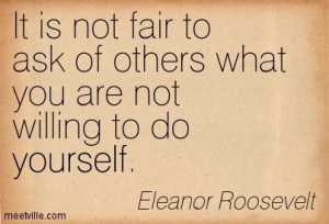 ... Not Fair to Ask of Others What You Are Not Willing to Do Yourself