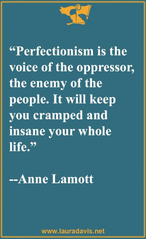 Perfectionism is the voice of the oppressor, the enemy of the people ...