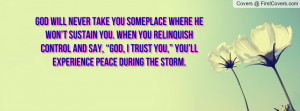 God will never take you someplace where He won’t sustain you. When ...
