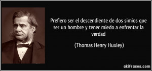 ... un hombre y tener miedo a enfrentar la verdad (Thomas Henry Huxley