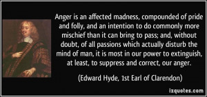 Anger is an affected madness, compounded of pride and folly, and an ...