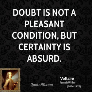 Doubt is not a pleasant condition, but certainty is absurd.