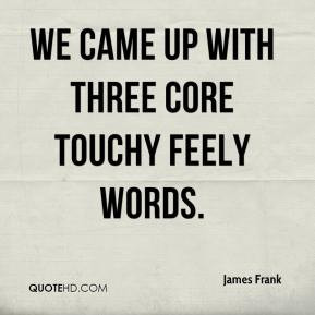 We came up with three core touchy feely words.