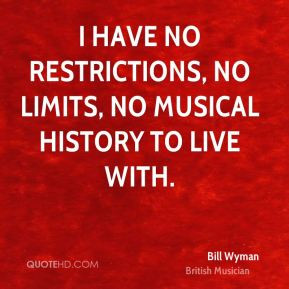 have no restrictions, no limits, no musical history to live with.