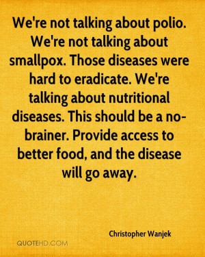 We're not talking about polio. We're not talking about smallpox. Those ...