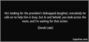 He's looking for the president's kidnapped daughter; everybody he ...