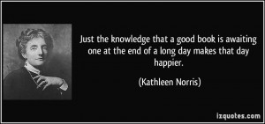... one at the end of a long day makes that day happier. - Kathleen Norris