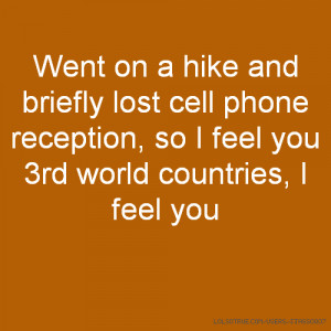 Went on a hike and briefly lost cell phone reception, so I feel you ...