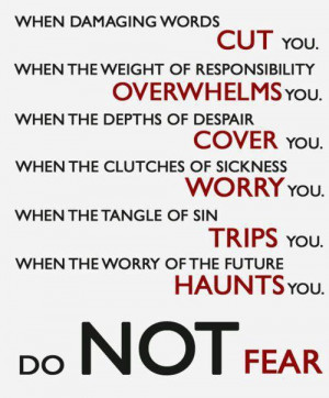 ... desire to just give up, remember those three words..... Do Not Fear