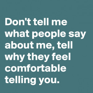 Don't tell me what people say about me, tell why they feel comfortable ...