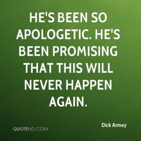 Dick Armey - He's been so apologetic. He's been promising that this ...