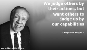 We judge others by their actions, but want others to judge us by our ...