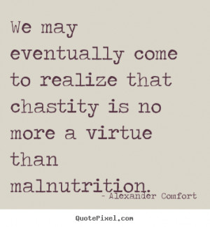 ... that chastity.. Alexander Comfort greatest inspirational quotes