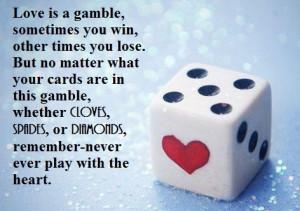 Love is a gamble, sometimes you win, other times you lose. B