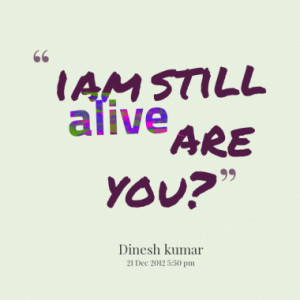 am still alive are you?