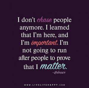 don’t chase people anymore. I learned that I’m here, and I’m ...