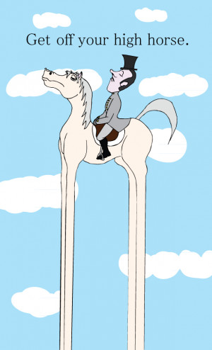 To Get off Your High Horse - to stop acting as if you are better or ...