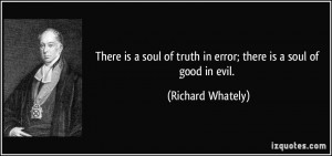 There is a soul of truth in error; there is a soul of good in evil ...