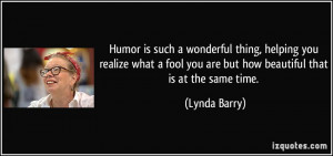 Humor is such a wonderful thing, helping you realize what a fool you ...