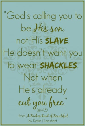 God's calling you to be His son, not His slave. He doesn't want you ...