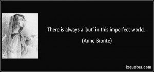 There is always a 'but' in this imperfect world. - Anne Bronte