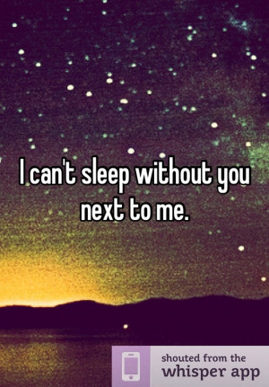 can’t sleep without you next to me. Saddest truest thing. Have to ...