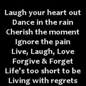 Laugh your heart out dance in the rain cherish the moment ignore the ...