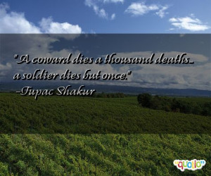 coward dies a thousand deaths... a soldier dies but once. -Tupac ...
