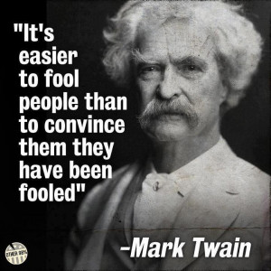 fool people than to convince them they have been fooled.~~ Mark Twain ...