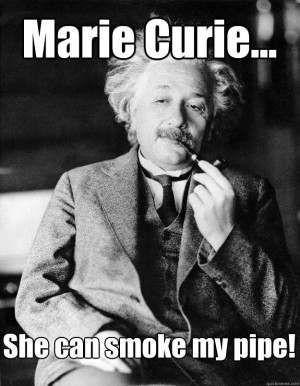 marie curie she can smoke my pipe - Einstein