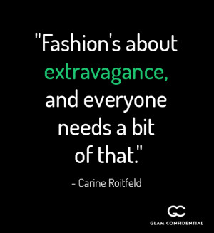 11. “Fashion’s about extravagance, and everyone needs a bit of ...