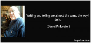 ... and telling are almost the same, the way I do it. - Daniel Pinkwater