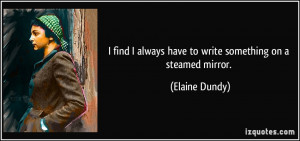 ... always have to write something on a steamed mirror. - Elaine Dundy