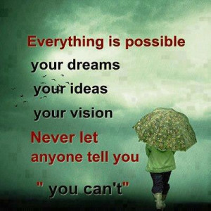 Everything is possible! Your dreams. Your ideas. Your vision. Your ...