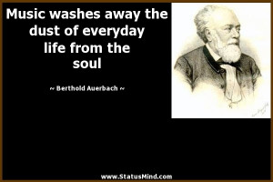 Music washes away the dust of everyday life from the soul - Berthold ...