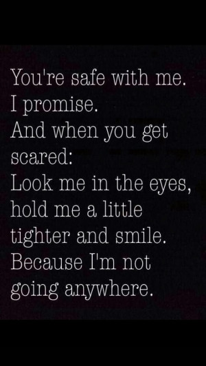 me. I promise. and when you get scared : Look me in the eyes, hold me ...